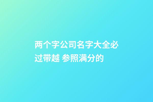 两个字公司名字大全必过带越 参照满分的-第1张-公司起名-玄机派